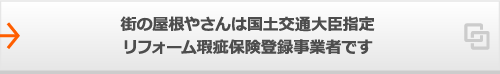 街の屋根やさんは国土交通大臣指定リフォーム瑕疵保険登録事業者です