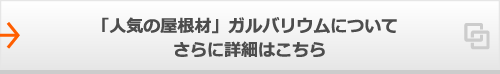 「人気の屋根材」ガルバリウムについてさらに詳細はこちら