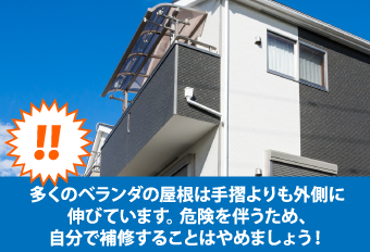 多くのベランダの屋根は手摺よりも外側に伸びています。 危険を伴うため、自分で補修することはやめましょう！