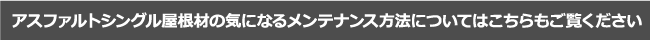 アスファルトシングル屋根材の気になるメンテナンス方法についてはこちらもご覧ください