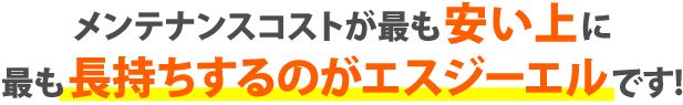 メンテナンスコストが最も安い上に最も長持ちするのがエスジーエルです!