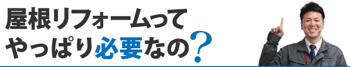 屋根リフォームってやっぱり必要なの？