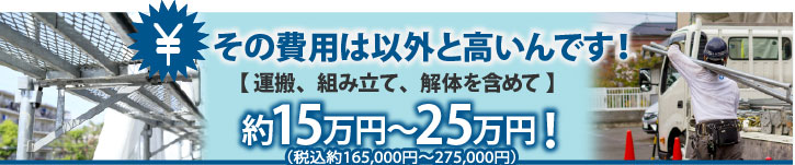 その費用は以外と高いんです【運送、組み立て、解体含めて】約15万円～約25万円