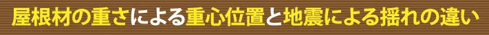 屋根材の重さによる重心位置と地震による揺れの違い