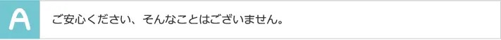 ご安心ください、そんなことはございません。