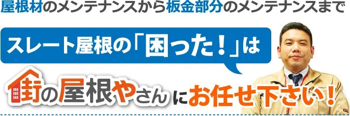 屋根材のメンテナンスから板金部分のメンテナンスまでスレート屋根の「困った」は街の屋根やさんにお任せください