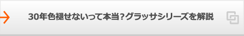 30年色褪せないって本当？グラッサシリーズを解説