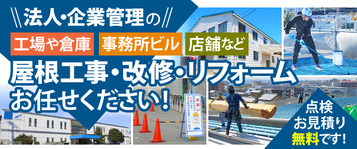 法人・企業管理の工場や倉庫、事務所ビル、店舗などの屋根工事・改修・リフォームはお任せください！