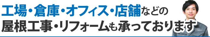 工場、倉庫、オフィス、店舗などの屋根工事・リフォームも承っております