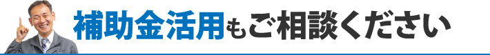 補助金活用もご相談ください