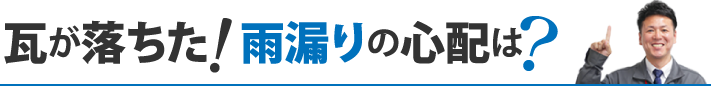 瓦が落ちた! 雨漏りの心配は?