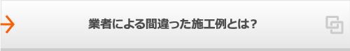 業者による間違った施工例とは？
