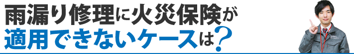 雨漏り修理に火災保険が適用できないケースは？