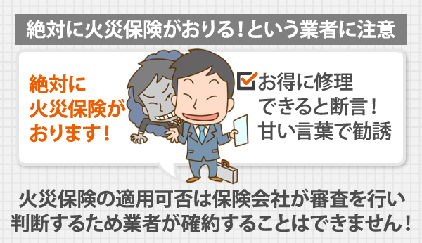 火災保険の適用可否は保険会社が審査を行い判断するため、業者が確約することはできません！