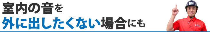 室内の音を外に出したくない場合にも