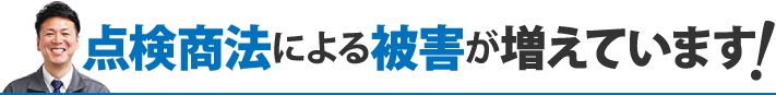 点検商法による被害が増えています