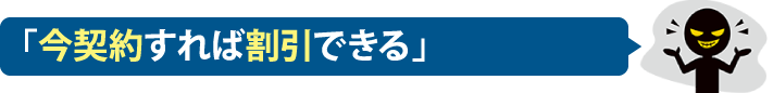 「今契約すれば割引できる」