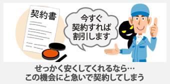 せっかく安くしてくれるなら...この機会にと急いで契約してしまう