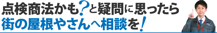 点検商法かも？と疑問に思ったら街の屋根やさんへ相談を