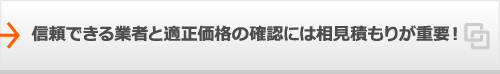 信頼できる業者と適正価格の確認には相見積もりが重要！