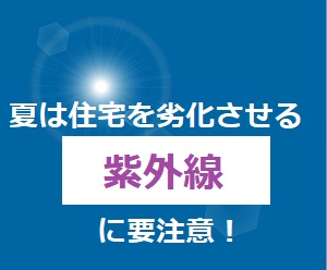 夏は住宅を劣化させる紫外線に要注意