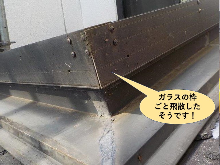 岸和田市の天窓がガラスの枠ごと飛散したそうです