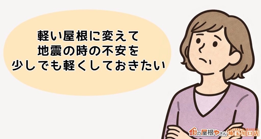 きっかけ　軽い屋根に変えて地震の時の不安を少しでも軽くしておきたい