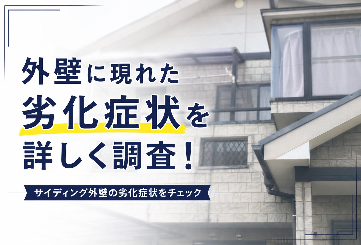 外壁に現れた劣化症状を詳しく調査！
