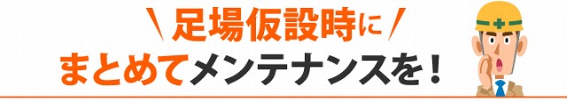 足場仮設時まとめてメンテナンス