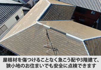 屋根材を傷つけることなく急こう配や3階建て、狭小地のお住まいでも安全に点検できます  